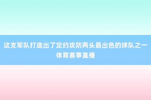这支军队打造出了定约攻防两头最出色的球队之一体育赛事直播