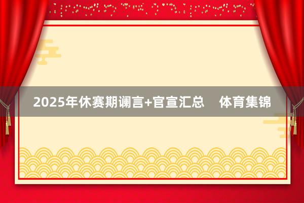 2025年休赛期谰言+官宣汇总 体育集锦