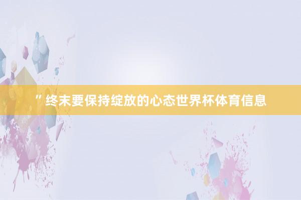 ”终末要保持绽放的心态世界杯体育信息