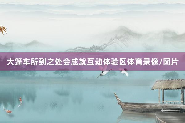 大篷车所到之处会成就互动体验区体育录像/图片