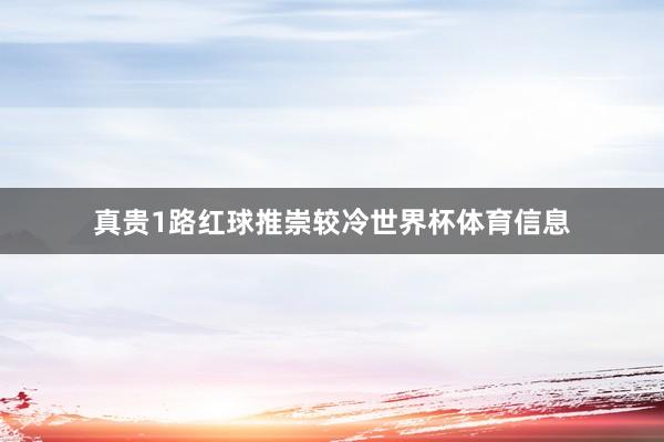 真贵1路红球推崇较冷世界杯体育信息