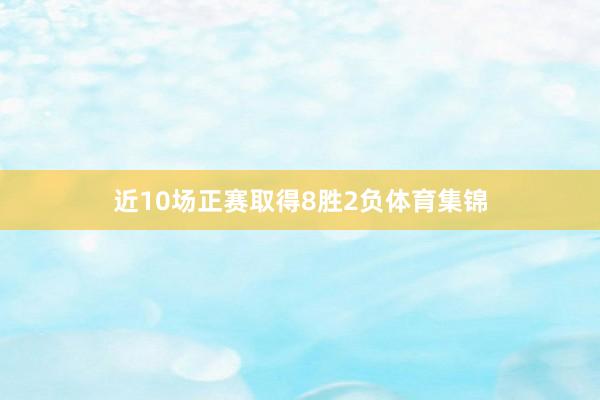 近10场正赛取得8胜2负体育集锦
