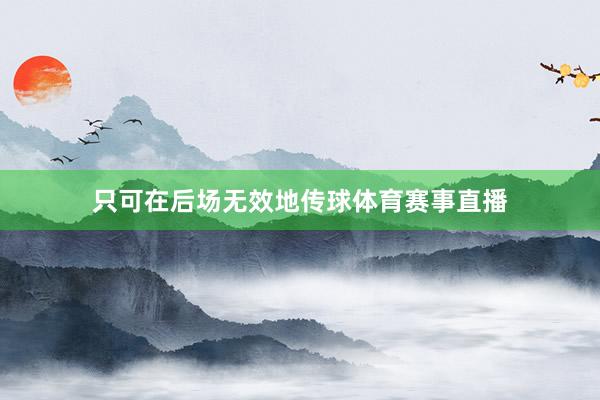 只可在后场无效地传球体育赛事直播