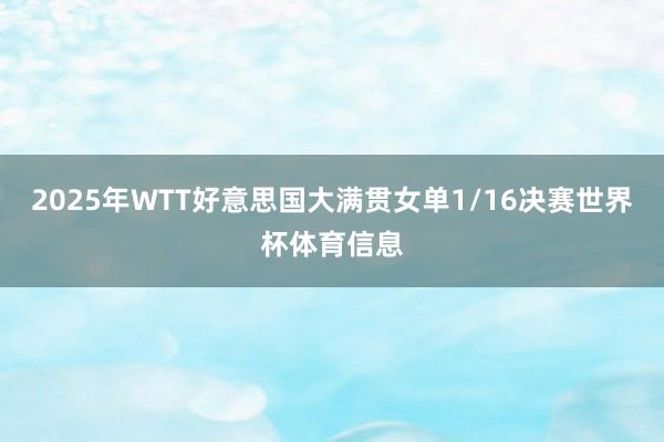 2025年WTT好意思国大满贯女单1/16决赛世界杯体育信息