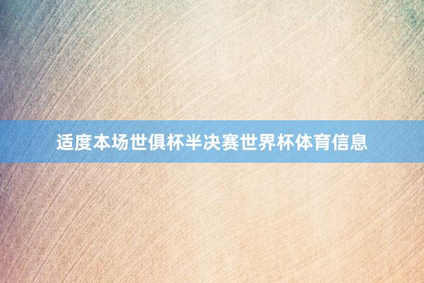 适度本场世俱杯半决赛世界杯体育信息