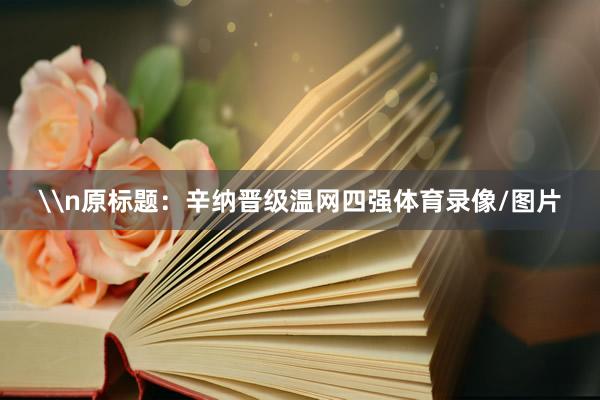 \n原标题：辛纳晋级温网四强体育录像/图片