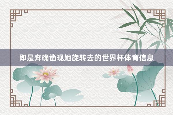 即是奔确凿现她旋转去的世界杯体育信息