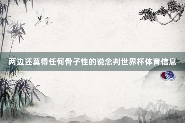两边还莫得任何骨子性的说念判世界杯体育信息