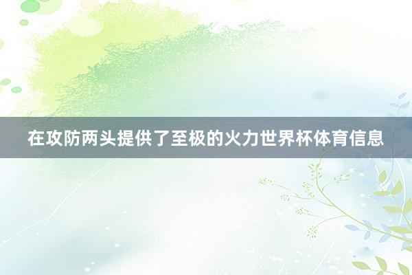 在攻防两头提供了至极的火力世界杯体育信息