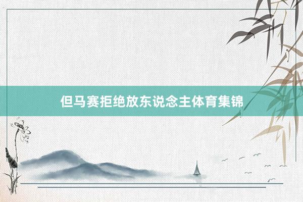 但马赛拒绝放东说念主体育集锦