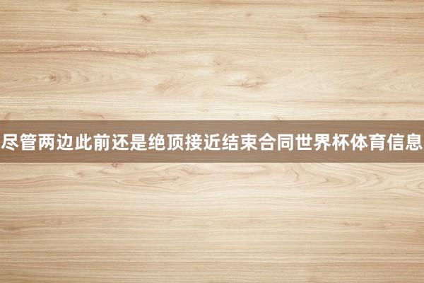 尽管两边此前还是绝顶接近结束合同世界杯体育信息