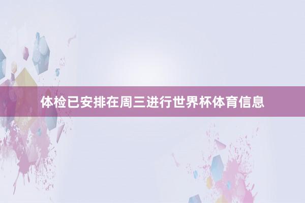 体检已安排在周三进行世界杯体育信息