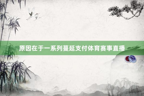 原因在于一系列蔓延支付体育赛事直播
