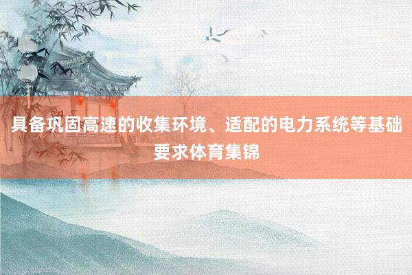 具备巩固高速的收集环境、适配的电力系统等基础要求体育集锦