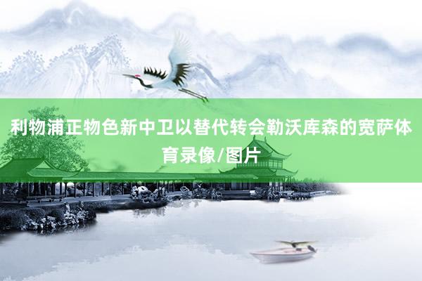 利物浦正物色新中卫以替代转会勒沃库森的宽萨体育录像/图片