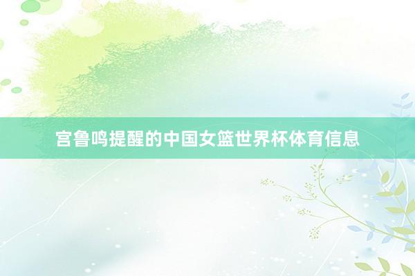 宫鲁鸣提醒的中国女篮世界杯体育信息