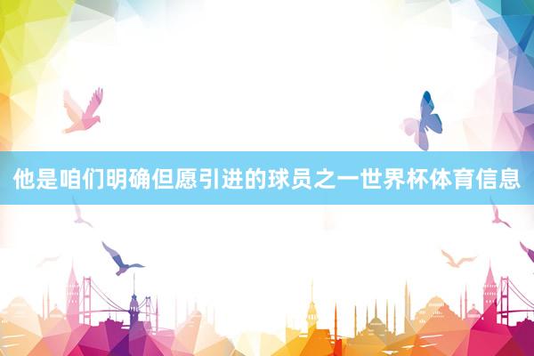 他是咱们明确但愿引进的球员之一世界杯体育信息