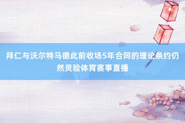 拜仁与沃尔特马德此前收场5年合同的理论条约仍然灵验体育赛事直播