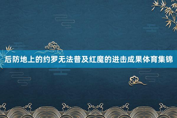 后防地上的约罗无法普及红魔的进击成果体育集锦