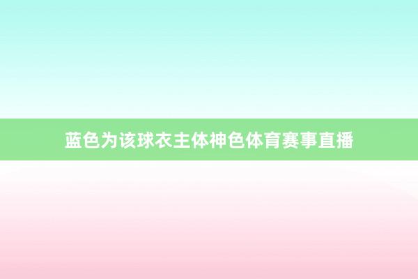 蓝色为该球衣主体神色体育赛事直播