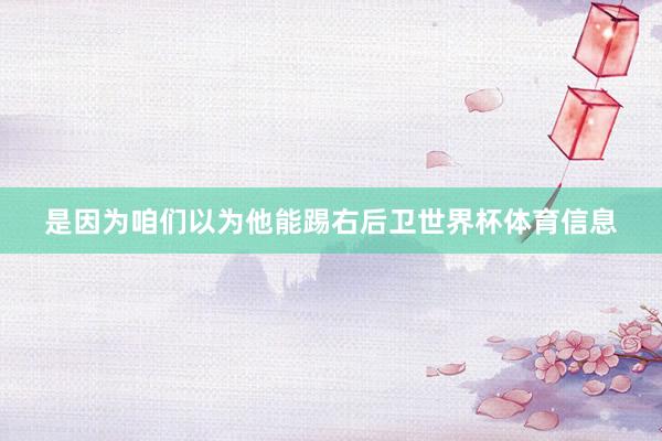 是因为咱们以为他能踢右后卫世界杯体育信息