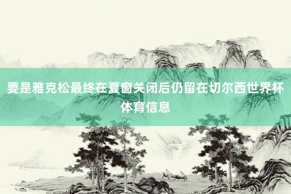 要是雅克松最终在夏窗关闭后仍留在切尔西世界杯体育信息