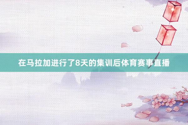 在马拉加进行了8天的集训后体育赛事直播