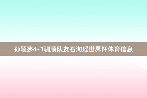 孙颖莎4-1驯顺队友石洵瑶世界杯体育信息