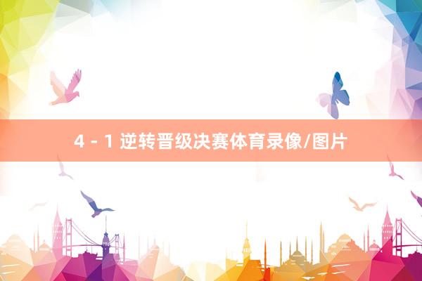 4 - 1 逆转晋级决赛体育录像/图片