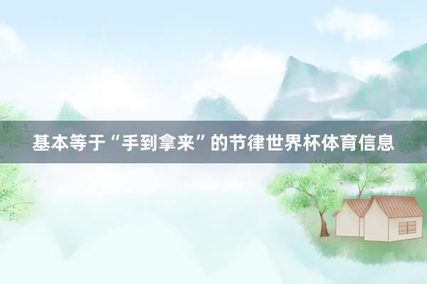 基本等于“手到拿来”的节律世界杯体育信息