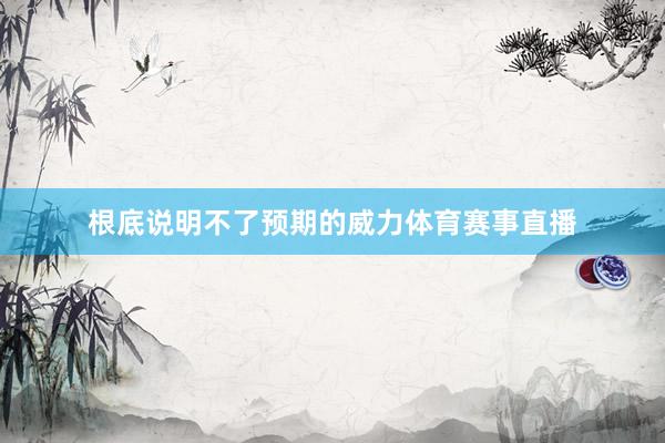 根底说明不了预期的威力体育赛事直播