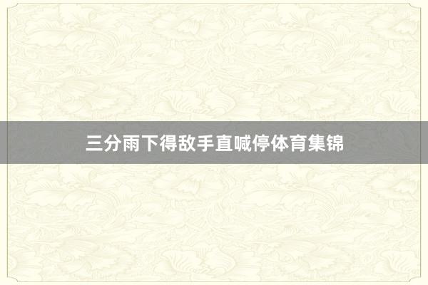 三分雨下得敌手直喊停体育集锦
