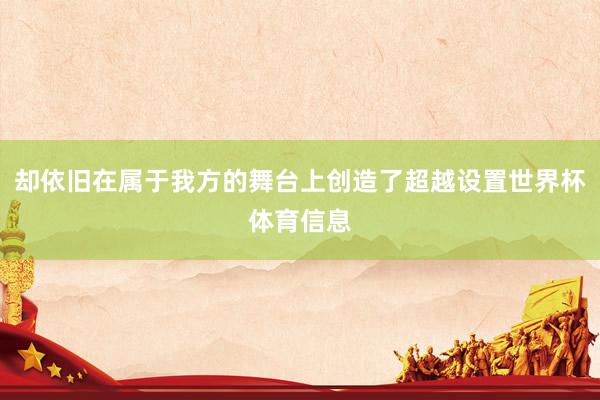 却依旧在属于我方的舞台上创造了超越设置世界杯体育信息