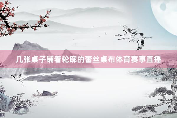 几张桌子铺着轮廓的蕾丝桌布体育赛事直播