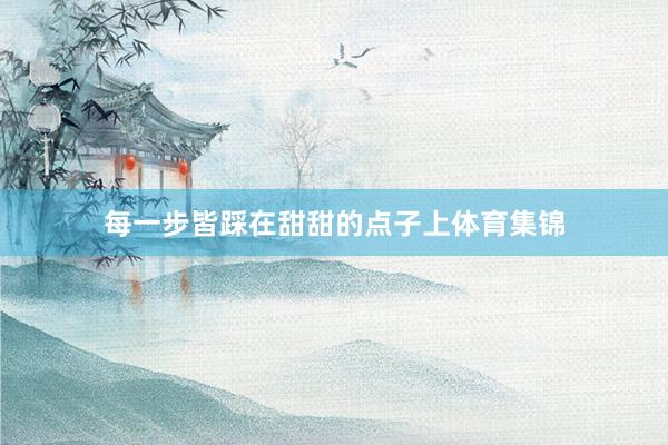 每一步皆踩在甜甜的点子上体育集锦