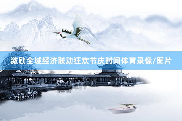 激励全域经济联动狂欢节庆时间体育录像/图片