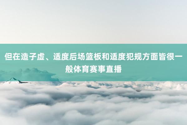 但在造子虚、适度后场篮板和适度犯规方面皆很一般体育赛事直播