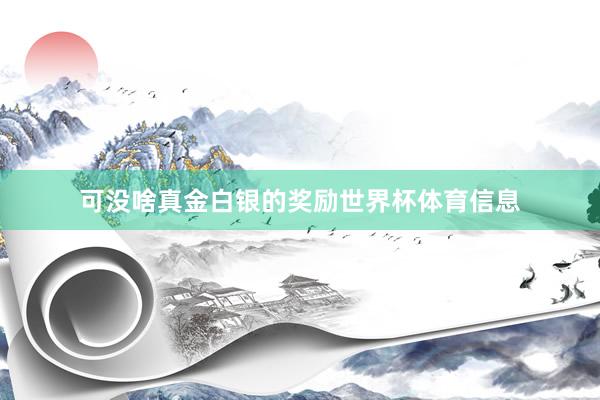 可没啥真金白银的奖励世界杯体育信息