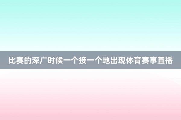 比赛的深广时候一个接一个地出现体育赛事直播
