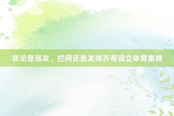 非论是强攻、拦网还是发球齐有设立体育集锦