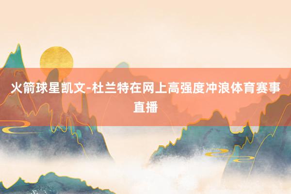 火箭球星凯文-杜兰特在网上高强度冲浪体育赛事直播