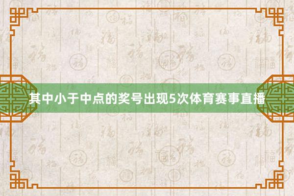 其中小于中点的奖号出现5次体育赛事直播