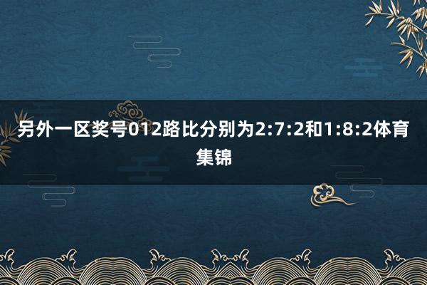 另外一区奖号012路比分别为2:7:2和1:8:2体育集锦