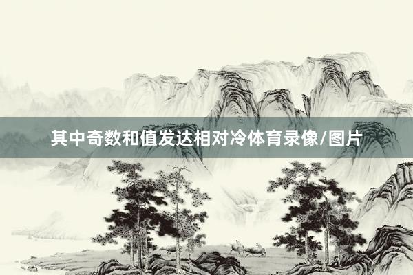 其中奇数和值发达相对冷体育录像/图片
