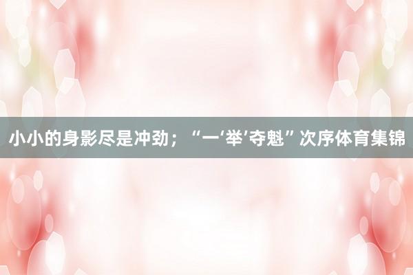 小小的身影尽是冲劲；“一‘举’夺魁”次序体育集锦