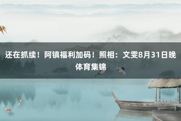 还在抓续！阿镇福利加码！照相：文雯8月31日晚体育集锦