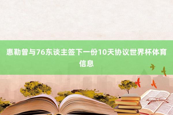 惠勒曾与76东谈主签下一份10天协议世界杯体育信息