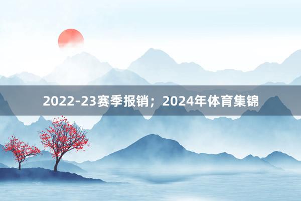 2022-23赛季报销；　　2024年体育集锦