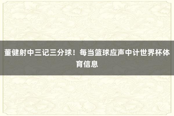 董健射中三记三分球！每当篮球应声中计世界杯体育信息