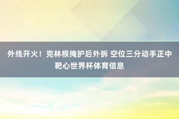 外线开火！克林根掩护后外拆 空位三分动手正中靶心世界杯体育信息